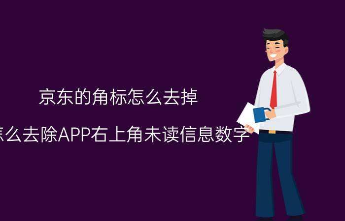 京东的角标怎么去掉 怎么去除APP右上角未读信息数字？